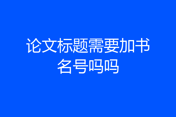 论文标题需要加书名号吗吗