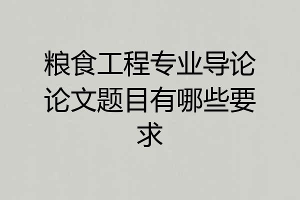 粮食工程专业导论论文题目有哪些要求