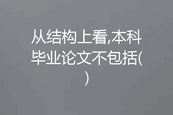 从结构上看,本科毕业论文不包括()