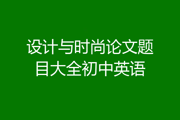 设计与时尚论文题目大全初中英语
