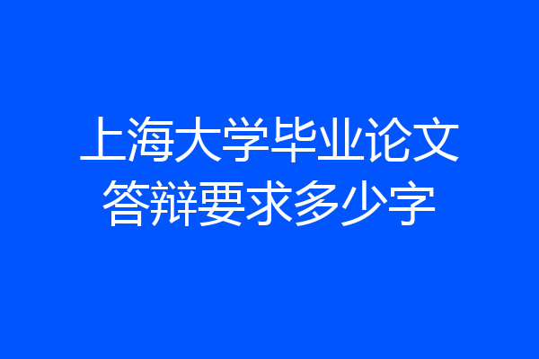 上海大学毕业论文答辩要求多少字