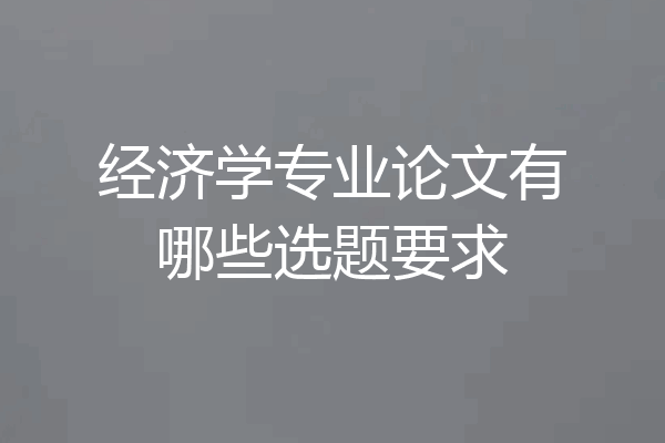经济学专业论文有哪些选题要求