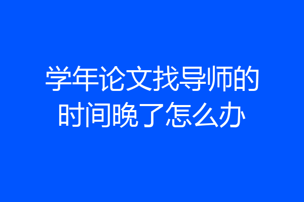 学年论文找导师的时间晚了怎么办