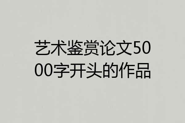 艺术鉴赏论文5000字开头的作品
