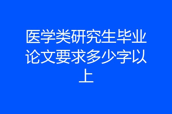 医学类研究生毕业论文要求多少字以上