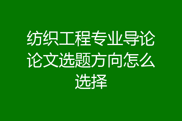 纺织工程专业导论论文选题方向怎么选择