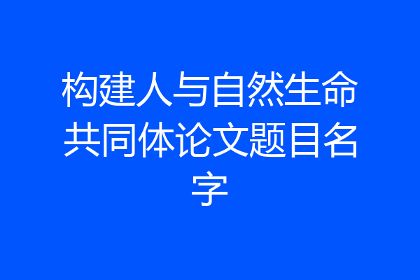 构建人与自然生命共同体论文题目名字
