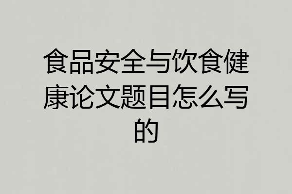 食品安全与饮食健康论文题目怎么写的