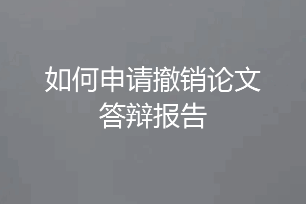 如何申请撤销论文答辩报告