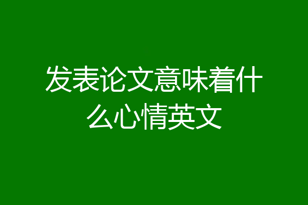 发表论文意味着什么心情英文