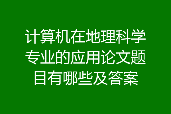 计算机在地理科学专业的应用论文题目有哪些及答案
