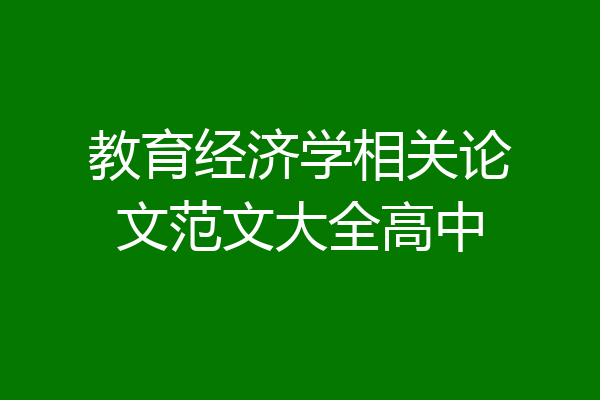 教育经济学相关论文范文大全高中