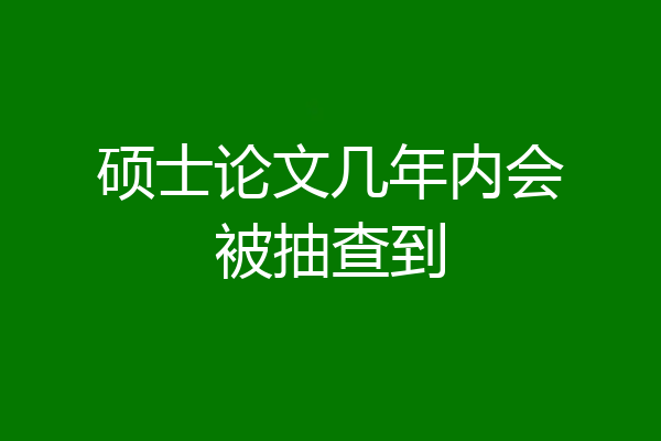 硕士论文几年内会被抽查到