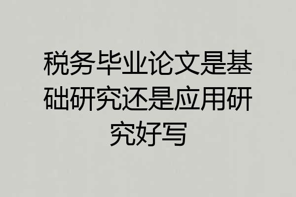税务毕业论文是基础研究还是应用研究好写