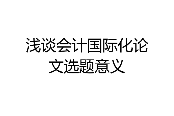 浅谈会计国际化论文选题意义