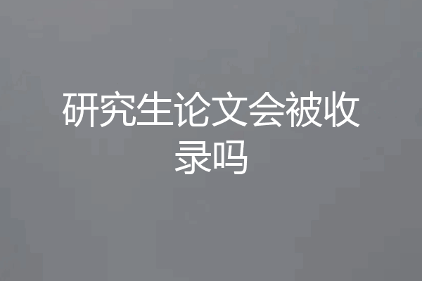 研究生论文会被收录吗