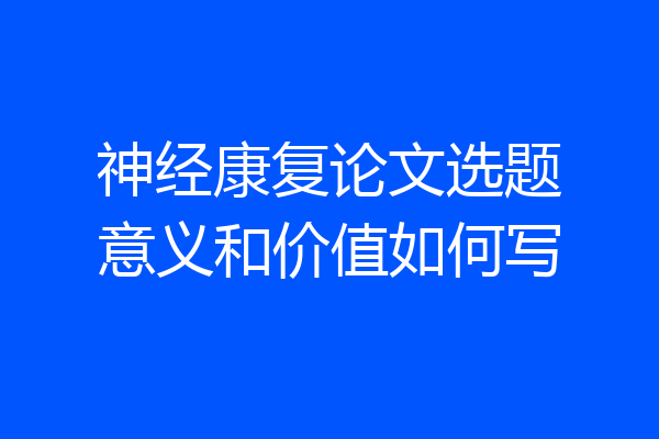 神经康复论文选题意义和价值如何写