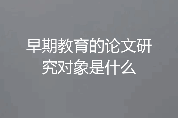 早期教育的论文研究对象是什么