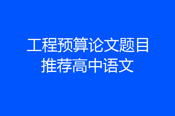 工程预算论文题目推荐高中语文