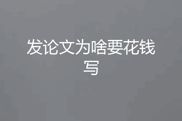发论文为啥要花钱写