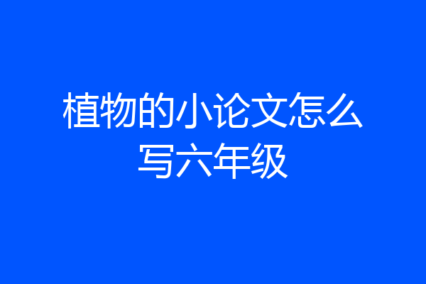植物的小论文怎么写六年级