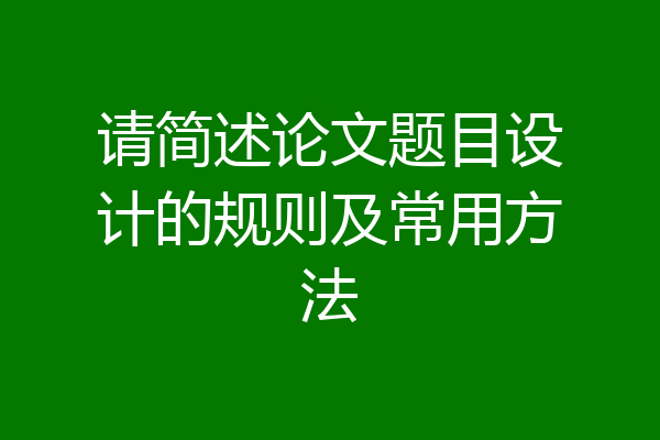 请简述论文题目设计的规则及常用方法