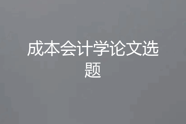 成本会计学论文选题