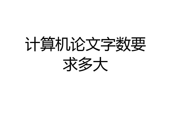 计算机论文字数要求多大