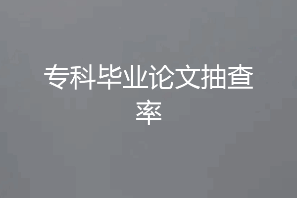 专科毕业论文抽查率