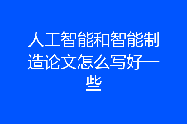 人工智能和智能制造论文怎么写好一些