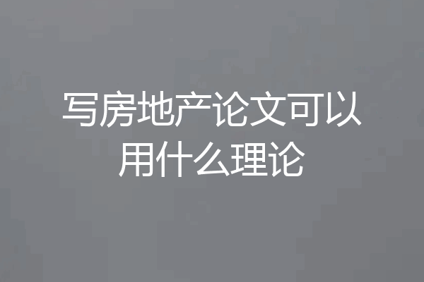 写房地产论文可以用什么理论