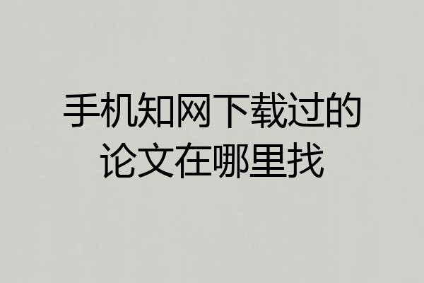 手机知网下载过的论文在哪里找