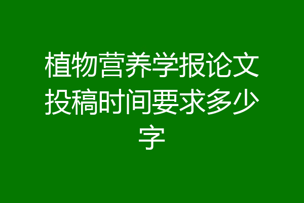 植物营养学报论文投稿时间要求多少字