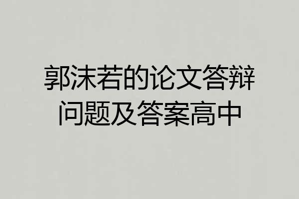 郭沫若的论文答辩问题及答案高中