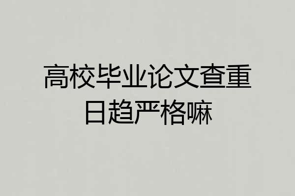高校毕业论文查重日趋严格嘛