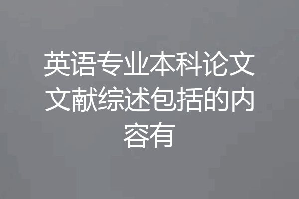 英语专业本科论文文献综述包括的内容有