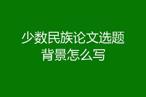 少数民族论文选题背景怎么写