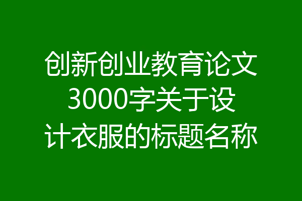 创新创业教育论文3000字关于设计衣服的标题名称