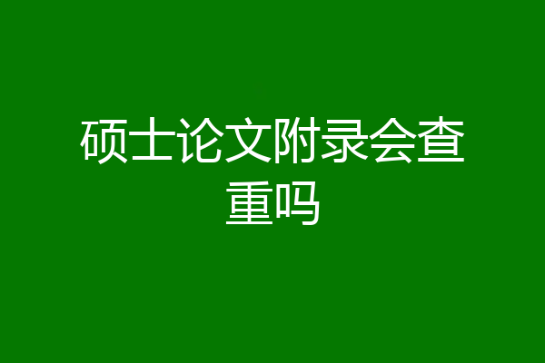 硕士论文附录会查重吗
