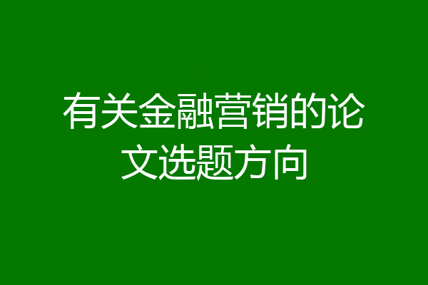 有关金融营销的论文选题方向