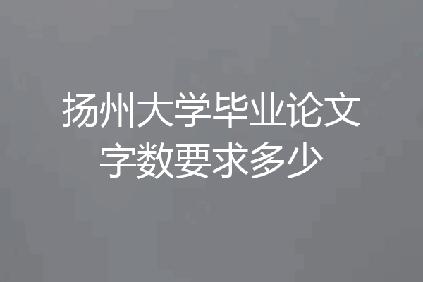 扬州大学毕业论文字数要求多少
