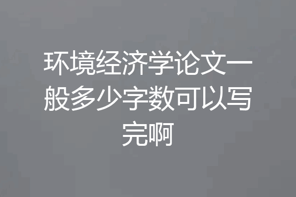 环境经济学论文一般多少字数可以写完啊