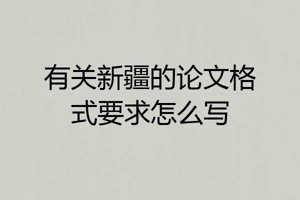 有关新疆的论文格式要求怎么写