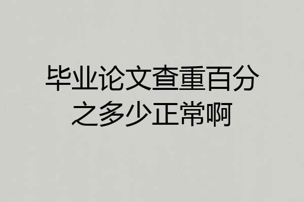毕业论文查重百分之多少正常啊