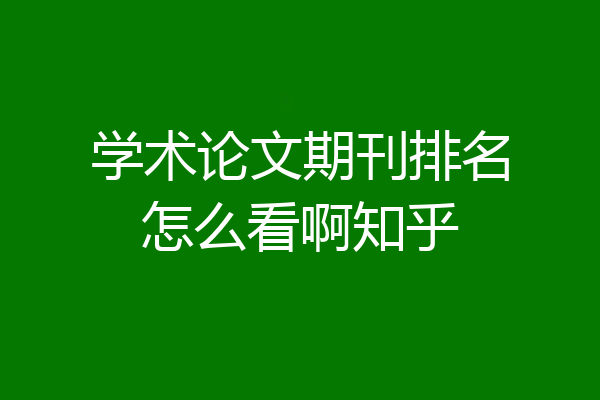 学术论文期刊排名怎么看啊知乎