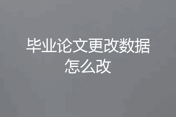 毕业论文更改数据怎么改