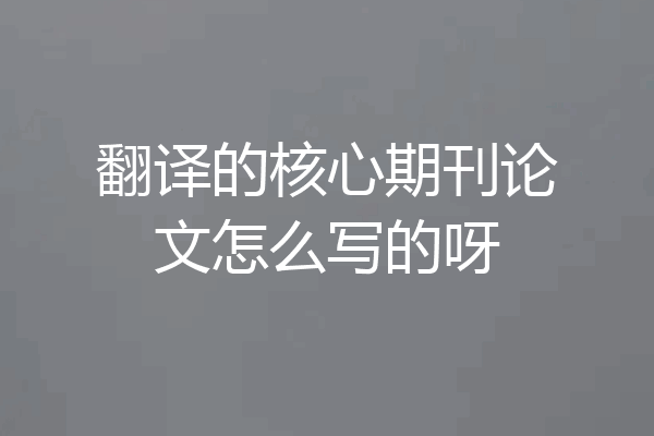 翻译的核心期刊论文怎么写的呀