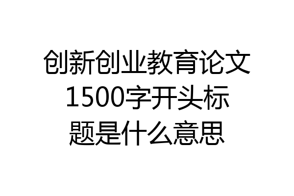 创新创业教育论文1500字开头标题是什么意思