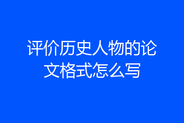 评价历史人物的论文格式怎么写