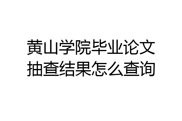 黄山学院毕业论文抽查结果怎么查询
